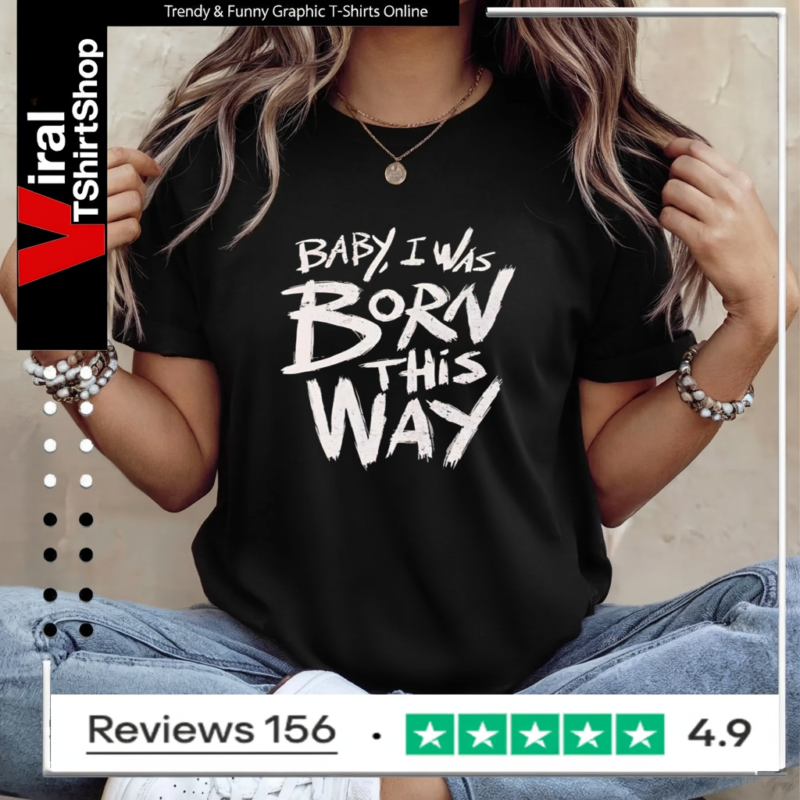 Baby I was born this way Ladies T-Shirt