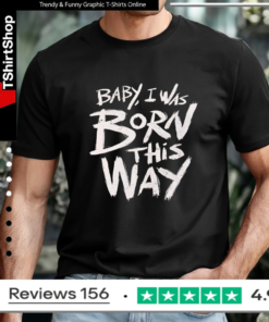 Baby I was born this way T-shirt