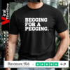 Begging for a pegging funny letter T-shirt