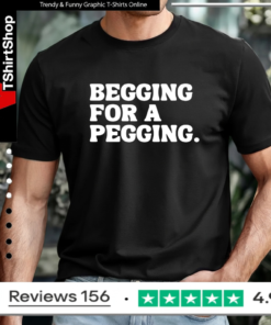 Begging for a pegging funny letter T-shirt