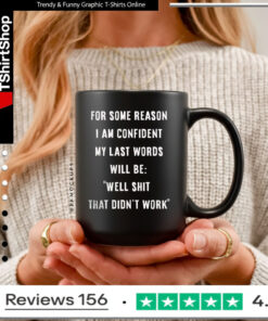 For some reason i am confident my last words will be well shit that didn’t work Mug