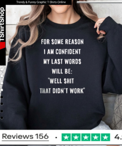For some reason i am confident my last words will be well shit that didn’t work Sweatshirt