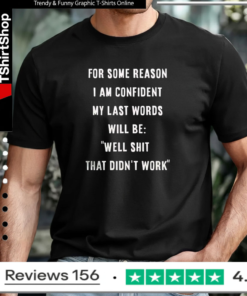 For some reason i am confident my last words will be well shit that didn’t work shirt