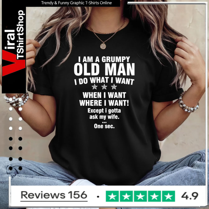 I am a grumpy old man I do what I want when I want where I want Except i gotta ask my wife One sec Ladies T-Shirt