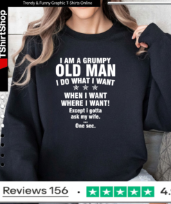 I am a grumpy old man I do what I want when I want where I want Except i gotta ask my wife One sec Sweatshirt