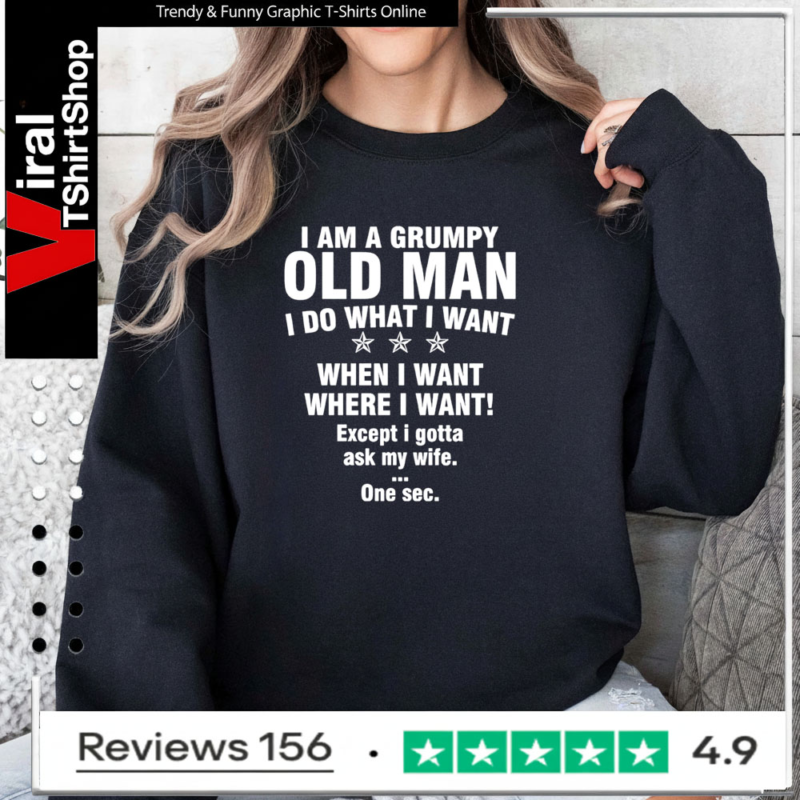 I am a grumpy old man I do what I want when I want where I want Except i gotta ask my wife One sec Sweatshirt