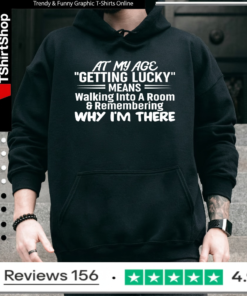 At My Age Getting Lucky Means Walking Into A Room And Remembering Why I'm There_Hoodie