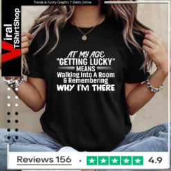 At My Age Getting Lucky Means Walking Into A Room And Remembering Why I'm There_Ladies T-Shirt