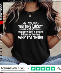 At My Age Getting Lucky Means Walking Into A Room And Remembering Why I'm There_Ladies T-Shirt