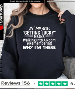 At My Age Getting Lucky Means Walking Into A Room And Remembering Why I'm There_Sweatshirt