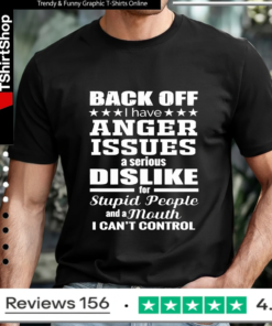 Back Off I Have Anger Issues a Serious Dislike for Stupid People and a Mouth I Can't Control_T-shirt