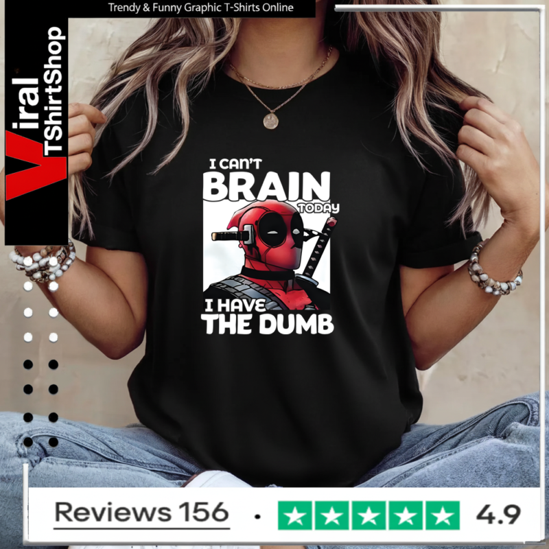 Deadpool I Can’t Brain Today I Have The Dumb Ladies T-Shirt