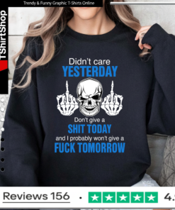 Didn’t care yesterday don’t give a shit today and i probably won’t give a fuck tomorrow Sweatshirt