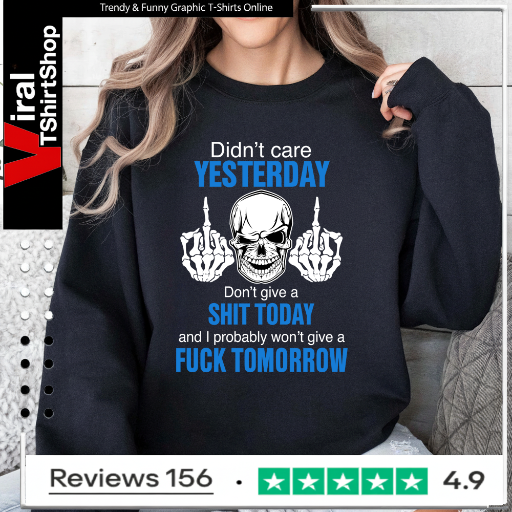 Didn’t care yesterday don’t give a shit today and i probably won’t give a fuck tomorrow Sweatshirt