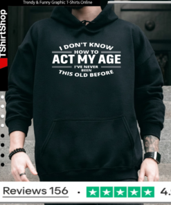 I Don't Know How To Act My Age I've Never Been This Old Before_Hoodie