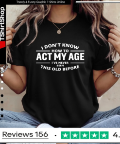 I Don't Know How To Act My Age I've Never Been This Old Before_Ladies T-Shirt