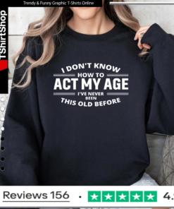 I Don't Know How To Act My Age I've Never Been This Old Before_Sweatshirt