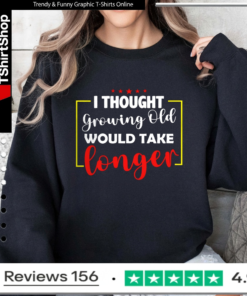 I Thought Growing Old Would Take Longer_Sweatshirt