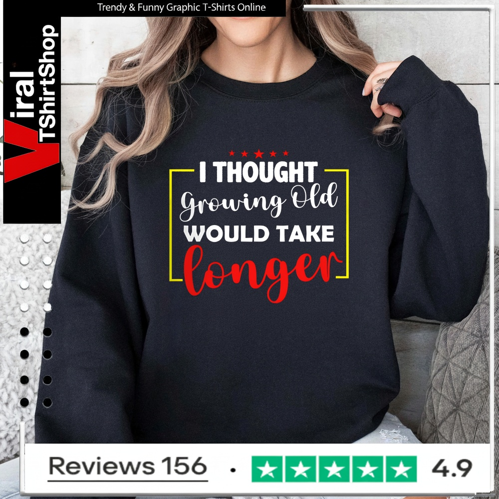 I Thought Growing Old Would Take Longer_Sweatshirt