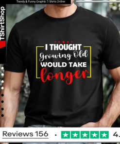 I Thought Growing Old Would Take Longer_T-shirt