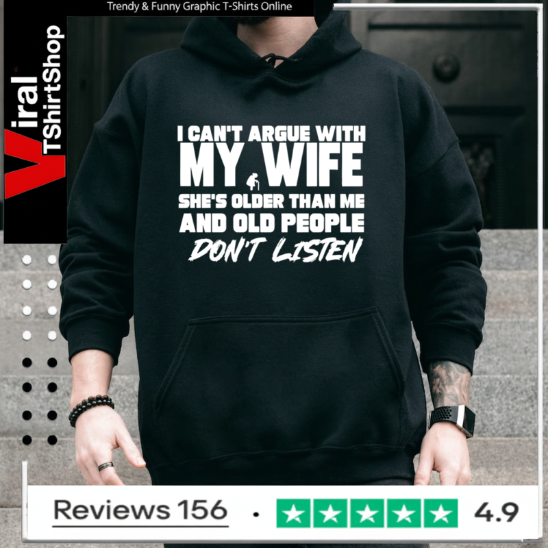 I can’t argue with my wife she’s older than me and old pople don’t listen Hoodie