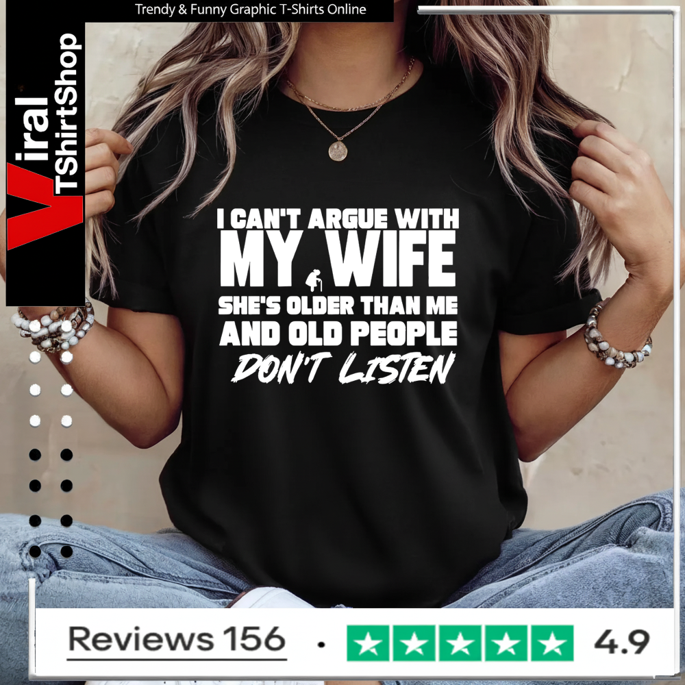 I can’t argue with my wife she’s older than me and old pople don’t listen Ladies T-Shirt