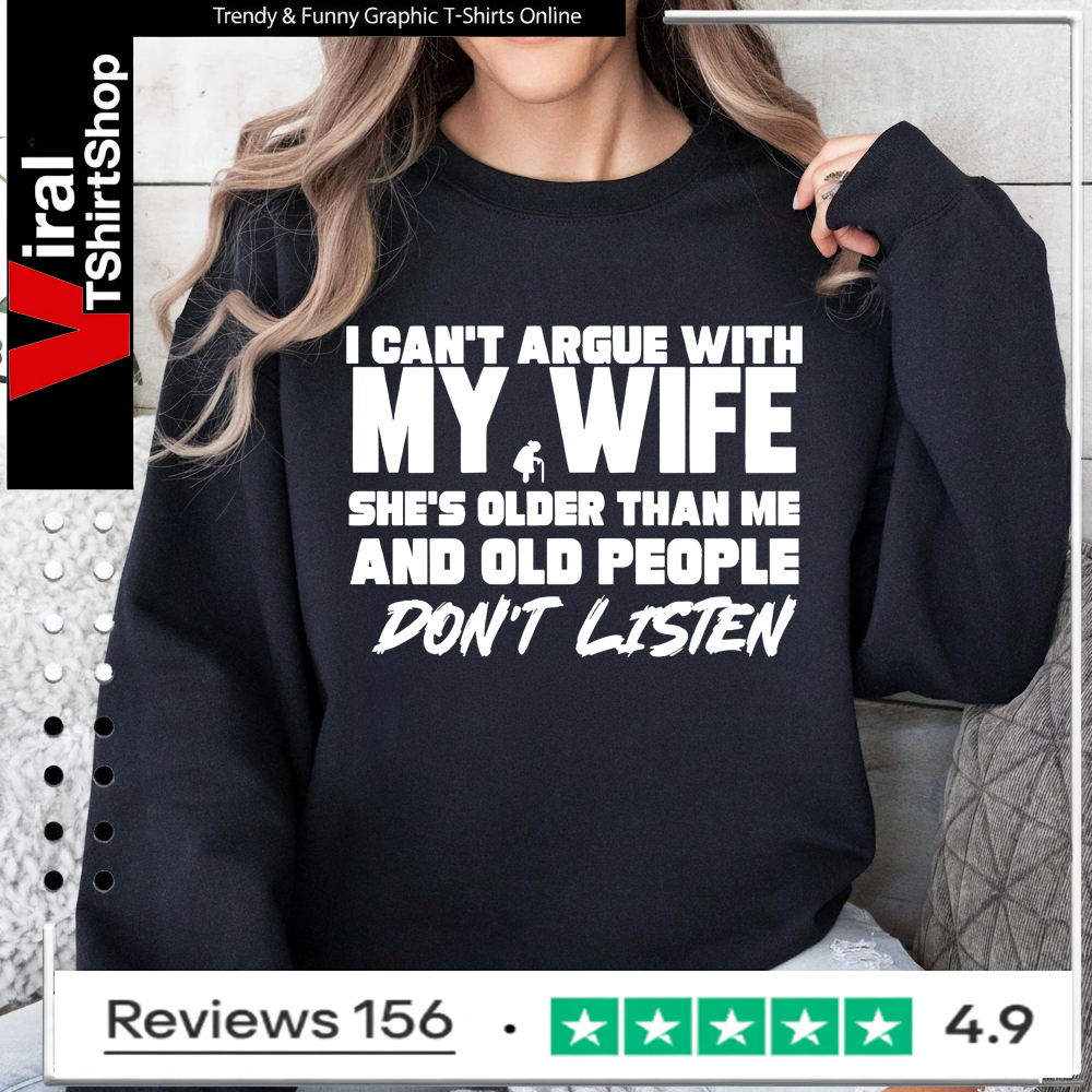 I can’t argue with my wife she’s older than me and old pople don’t listen Sweatshirt