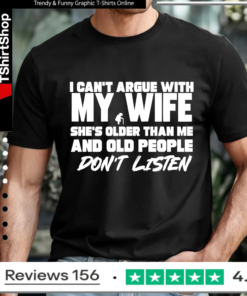 I can’t argue with my wife she’s older than me and old pople don’t listen T-shirt