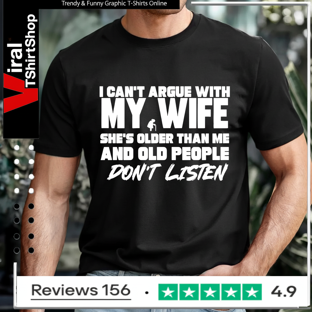 I can’t argue with my wife she’s older than me and old pople don’t listen T-shirt