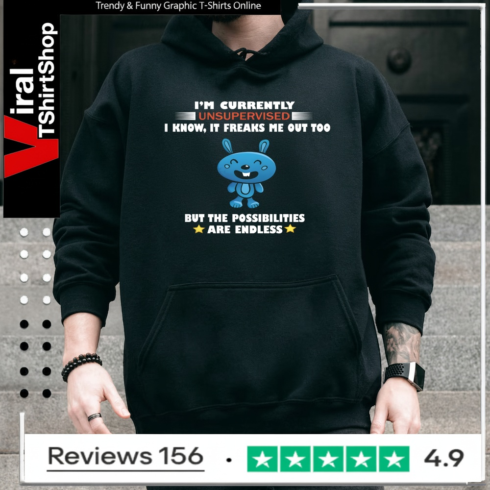 I'm Currently Unsupervised I Know It Freaks Me Out Too But The Possibilities Are Endless_Hoodie