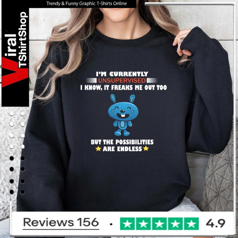 I'm Currently Unsupervised I Know It Freaks Me Out Too But The Possibilities Are Endless_Sweatshirt