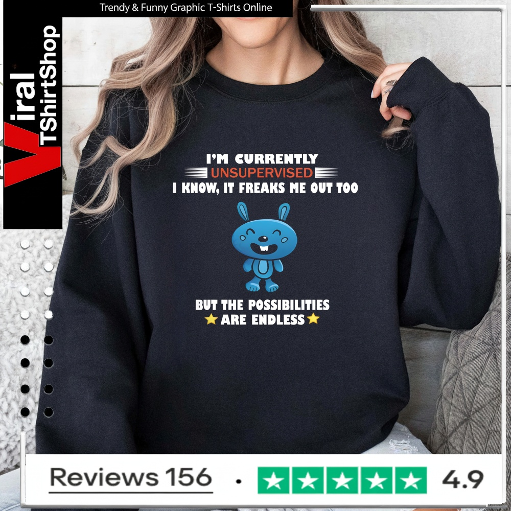I'm Currently Unsupervised I Know It Freaks Me Out Too But The Possibilities Are Endless_Sweatshirt
