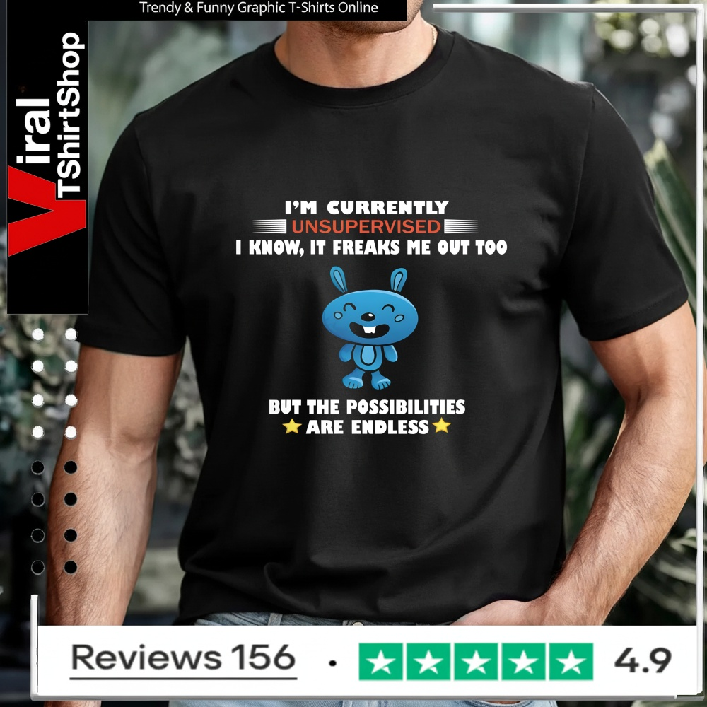 I'm Currently Unsupervised I Know It Freaks Me Out Too But The Possibilities Are Endless_T-shirt