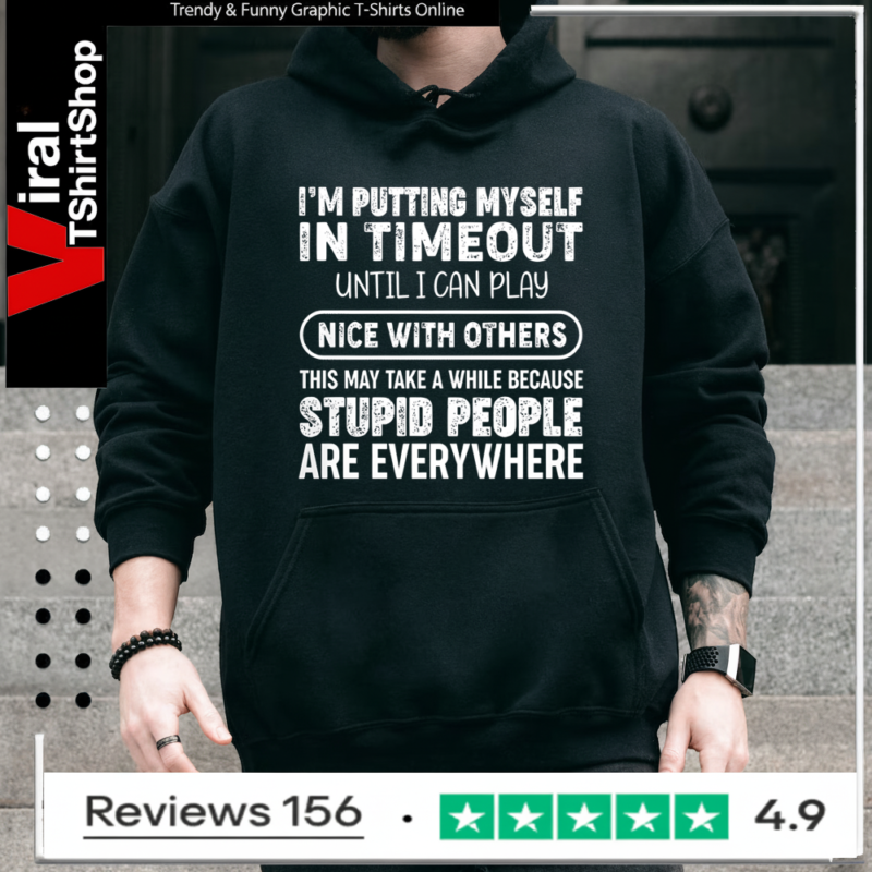 I'm Putting Myself In Timeout Until I Can Play Nice With Others This May Take A While Because Stupid People Are Everywhere Hoodie