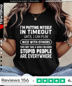 I'm Putting Myself In Timeout Until I Can Play Nice With Others This May Take A While Because Stupid People Are Everywhere Ladies T-Shirt