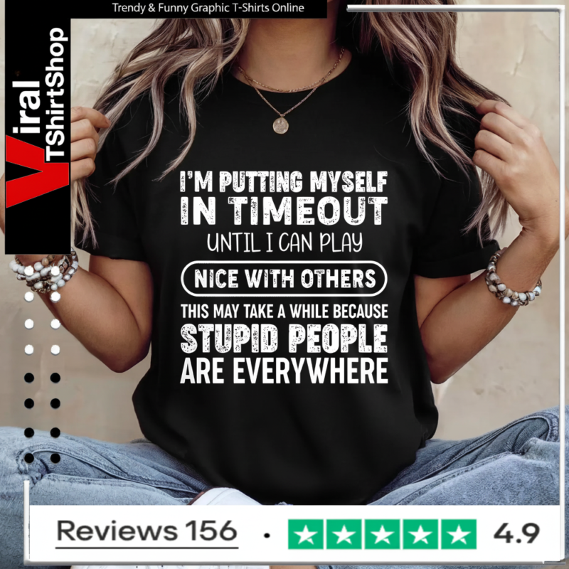 I'm Putting Myself In Timeout Until I Can Play Nice With Others This May Take A While Because Stupid People Are Everywhere Ladies T-Shirt