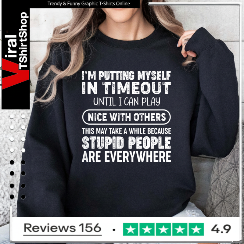 I'm Putting Myself In Timeout Until I Can Play Nice With Others This May Take A While Because Stupid People Are Everywhere Sweatshirt