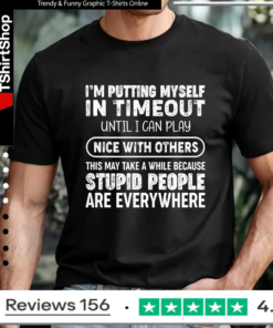 I'm Putting Myself In Timeout Until I Can Play Nice With Others This May Take A While Because Stupid People Are Everywhere T-shirt