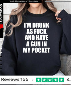 I’m drunk as fuck and have a gun in my pocket Sweatshirt