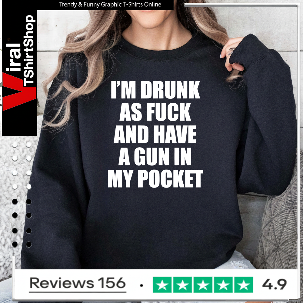 I’m drunk as fuck and have a gun in my pocket Sweatshirt