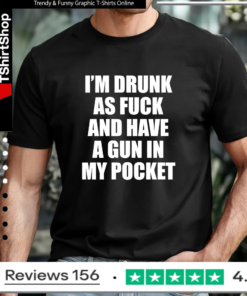 I’m drunk as fuck and have a gun in my pocket T-shirt