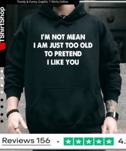 I’m not mean i am just too old to pretend i like you Hoodie