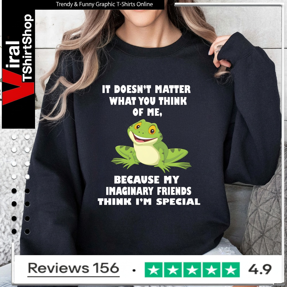 It Doesn't Matter What You Think Of Me Because My Imaginary Friends Think I'm Special_Sweatshirt