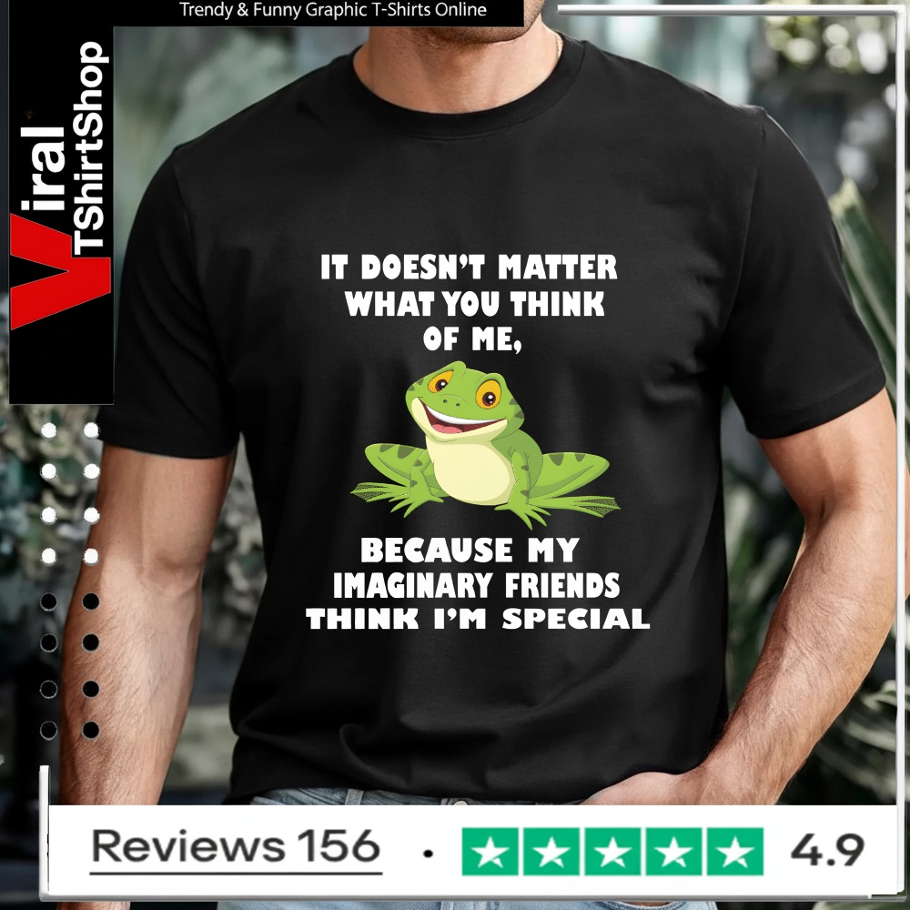 It Doesn't Matter What You Think Of Me Because My Imaginary Friends Think I'm Special_T-shirt