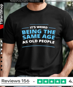 It's Weird Being The Same Age As Old People_T-shirt