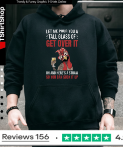 Let Me Pour You A Tall Glass Of Get Over It Oh And Here’s A Straw So You Can Suck It Up Hoodie