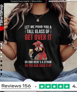 Let Me Pour You A Tall Glass Of Get Over It Oh And Here’s A Straw So You Can Suck It Up Ladies T-Shirt