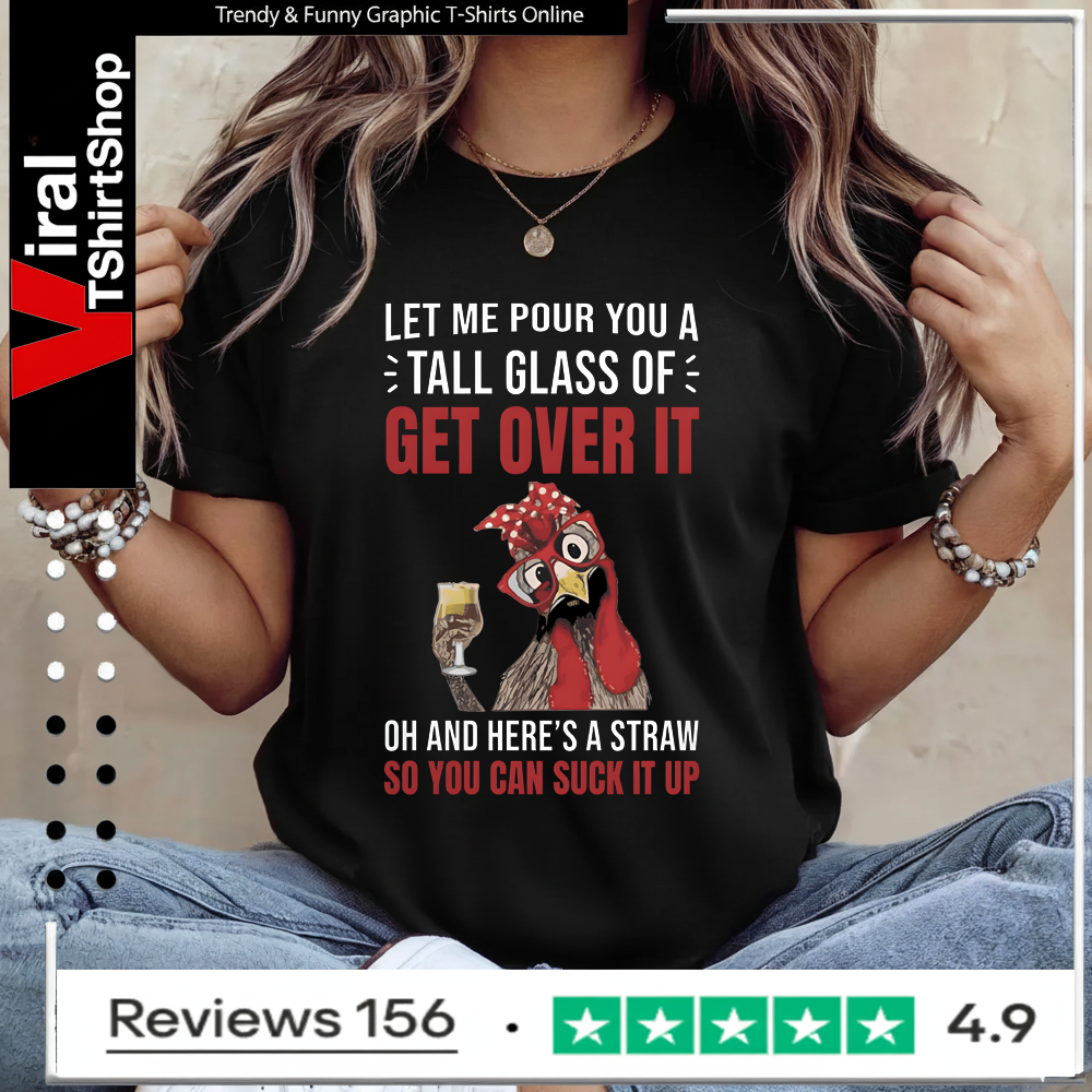 Let Me Pour You A Tall Glass Of Get Over It Oh And Here’s A Straw So You Can Suck It Up Ladies T-Shirt