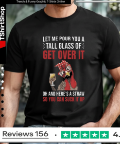 Let Me Pour You A Tall Glass Of Get Over It Oh And Here’s A Straw So You Can Suck It Up T-shirt