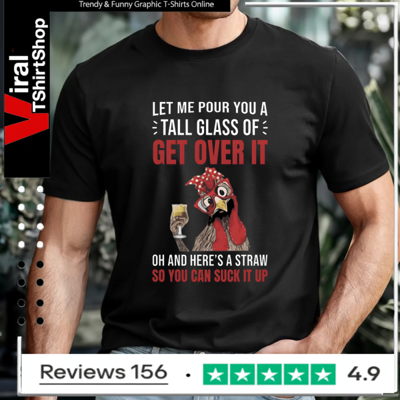Let Me Pour You A Tall Glass Of Get Over It Oh And Here’s A Straw So You Can Suck It Up T-shirt